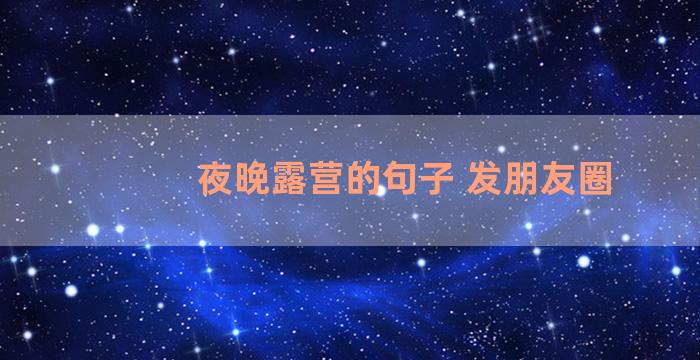 夜晚露营的句子 发朋友圈